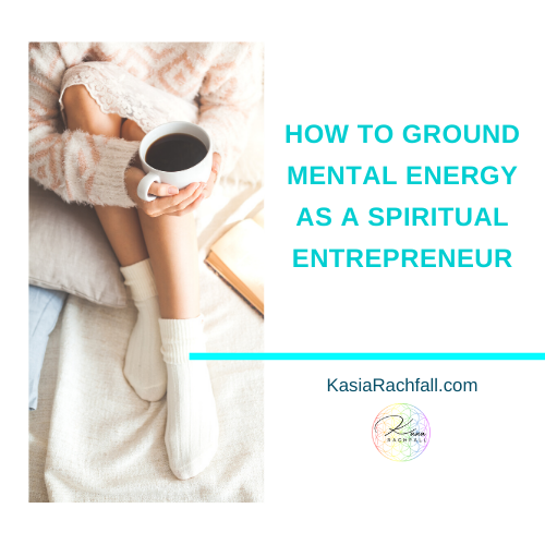 How to ground Mental Energy as a Spiritual Entrepreneur | Kasia Rachfall